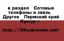  в раздел : Сотовые телефоны и связь » Другое . Пермский край,Кунгур г.